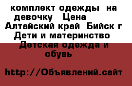 комплект одежды  на девочку › Цена ­ 250 - Алтайский край, Бийск г. Дети и материнство » Детская одежда и обувь   